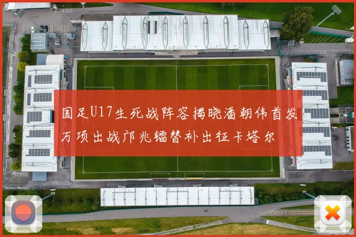 国足U17生死战阵容揭晓潘朝伟首发万项出战邝兆镭替补出征卡塔尔