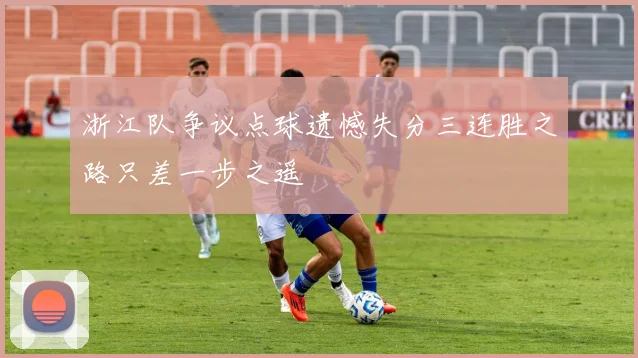 浙江队争议点球遗憾失分三连胜之路只差一步之遥