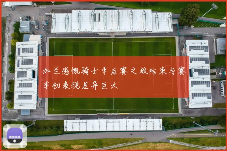 加兰感慨骑士季后赛之旅结束与赛季初表现差异巨大