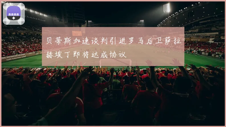 贝蒂斯加速谈判引进罗马后卫萨拉赫埃丁即将达成协议