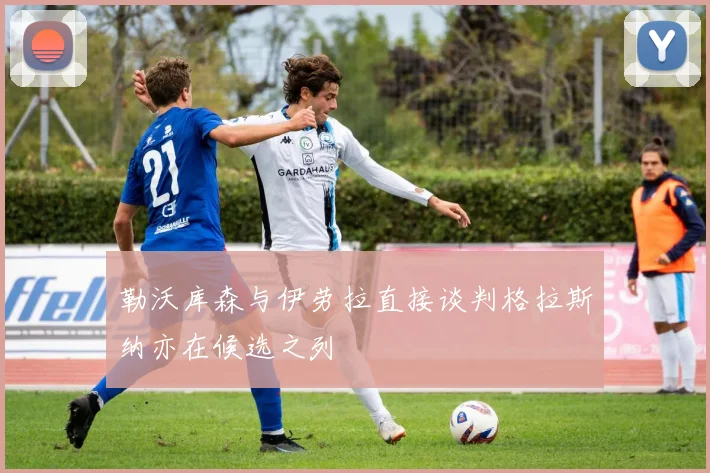 勒沃库森与伊劳拉直接谈判格拉斯纳亦在候选之列