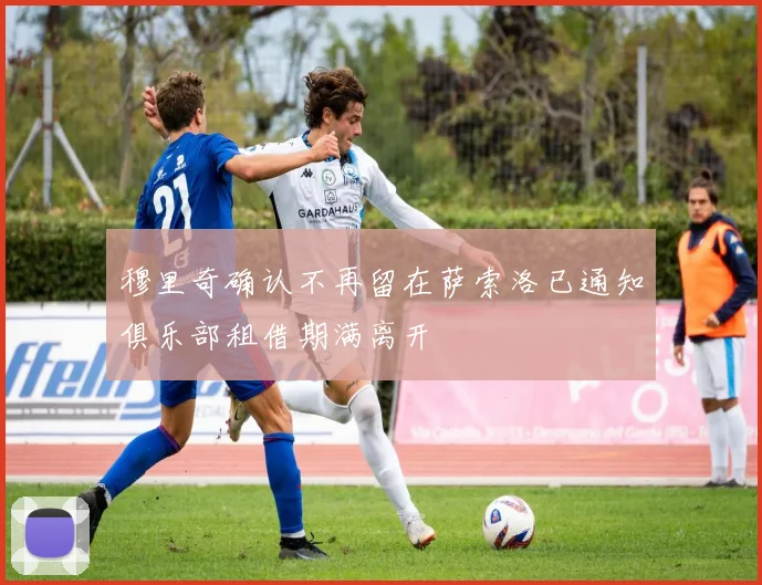 穆里奇确认不再留在萨索洛已通知俱乐部租借期满离开
