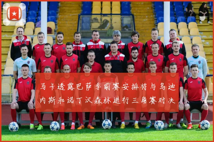 马卡透露巴萨季前赛安排将与乌迪内斯和诺丁汉森林进行三角赛对决